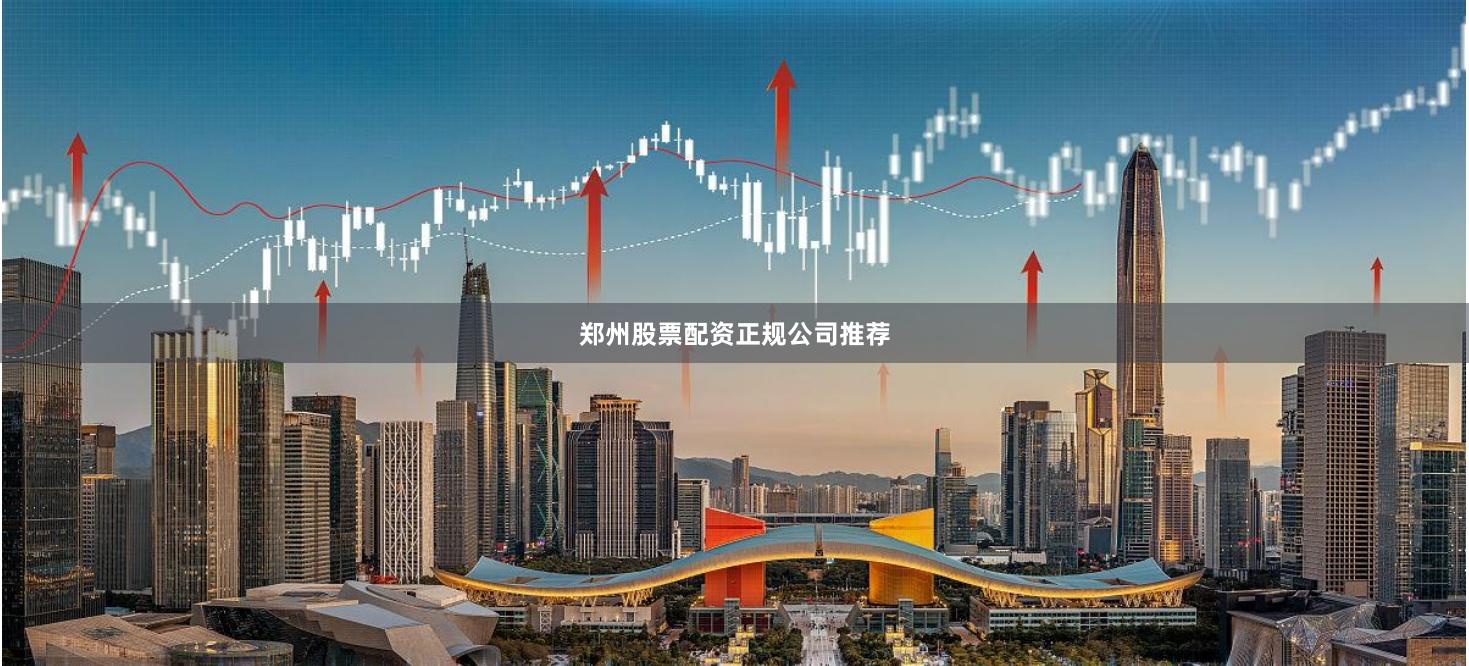 郑州股票配资正规公司推荐