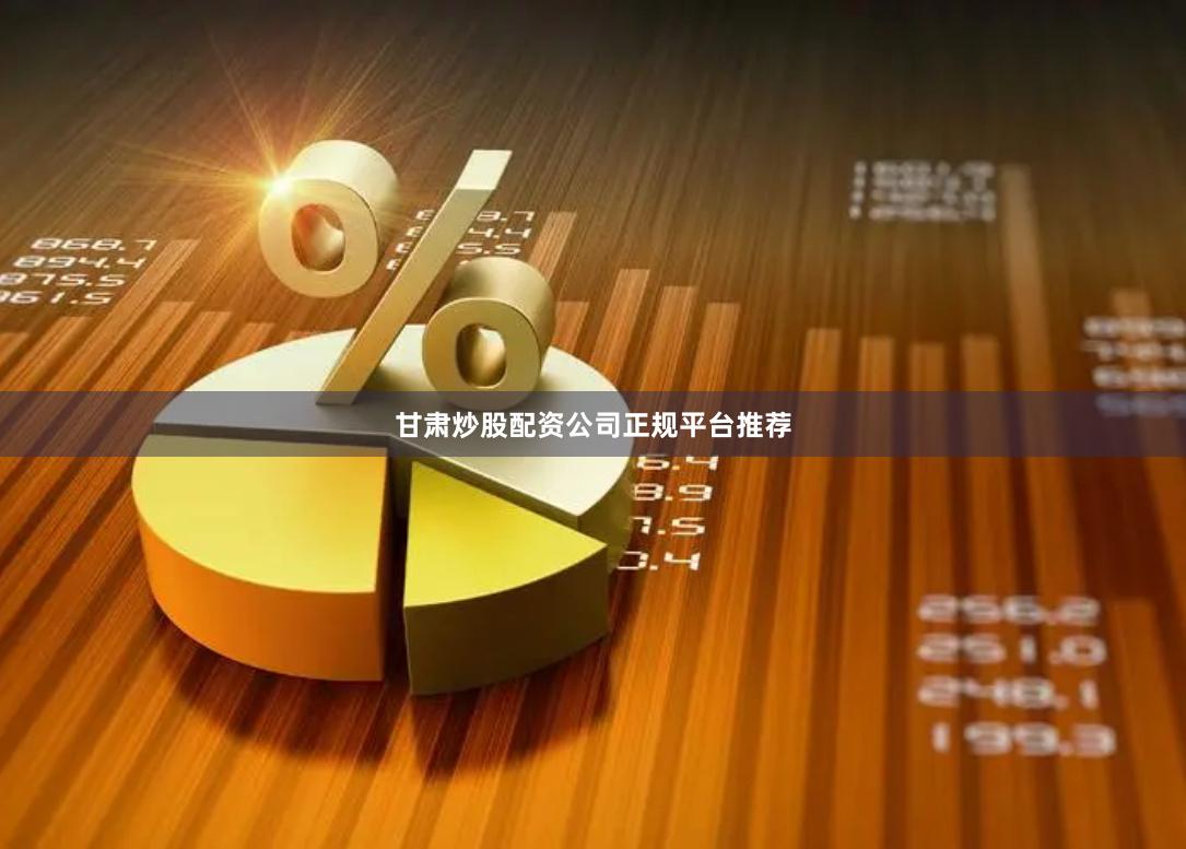 甘肃炒股配资公司正规平台推荐