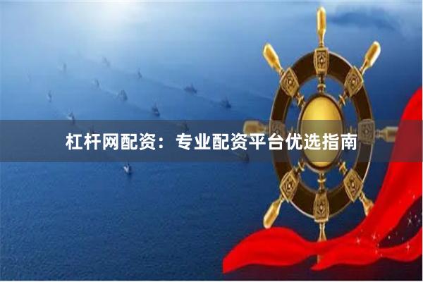 杠杆网配资：专业配资平台优选指南