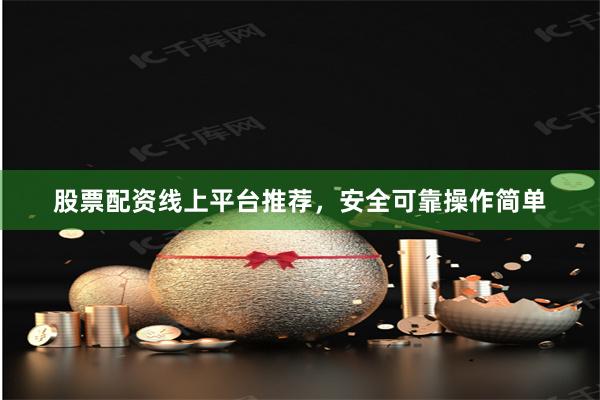 股票配资线上平台推荐，安全可靠操作简单