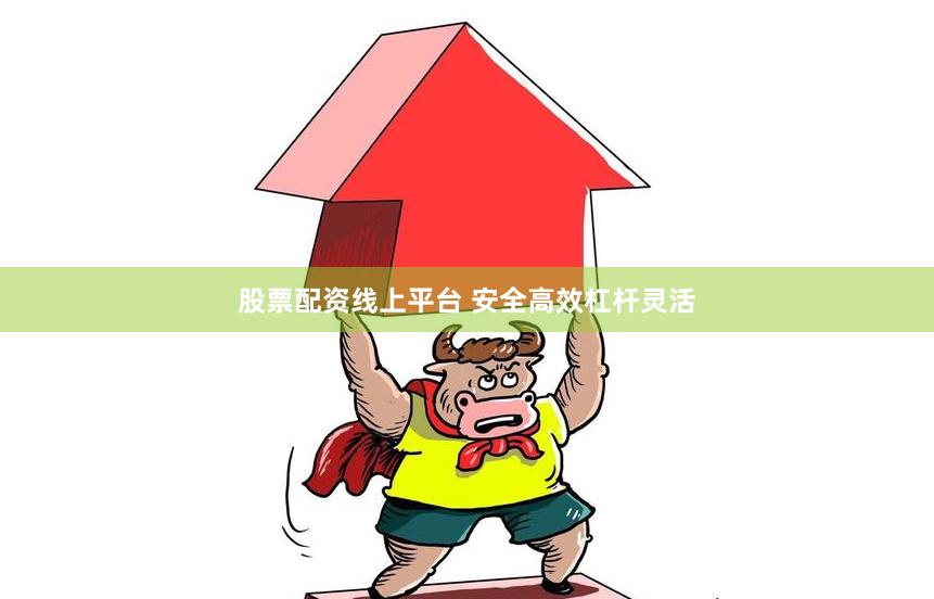 股票配资线上平台 安全高效杠杆灵活