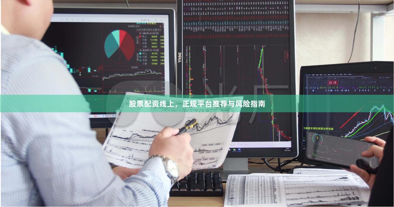 股票配资线上，正规平台推荐与风险指南