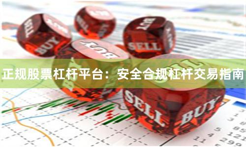 正规股票杠杆平台：安全合规杠杆交易指南
