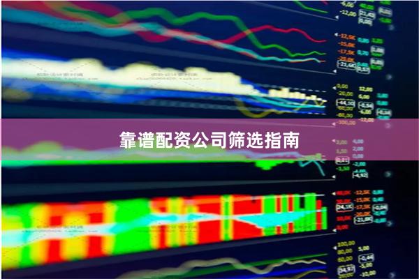 靠谱配资公司筛选指南