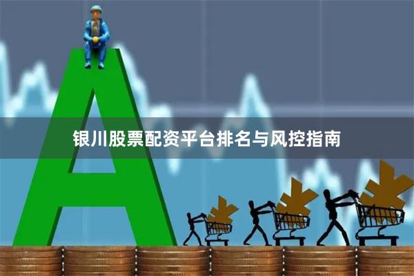 银川股票配资平台排名与风控指南