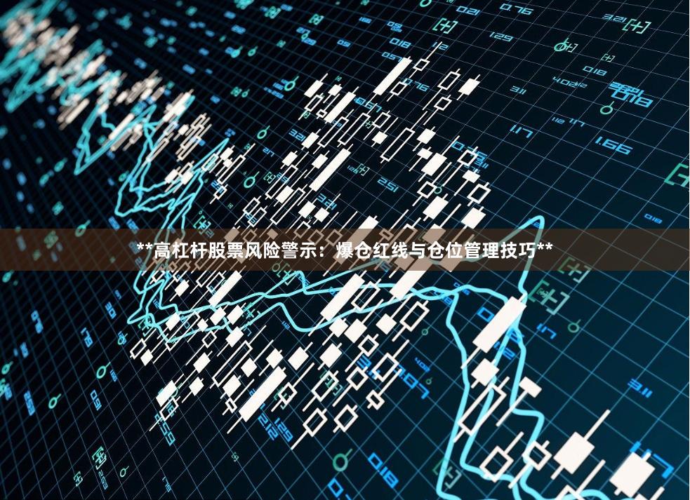 **高杠杆股票风险警示：爆仓红线与仓位管理技巧**