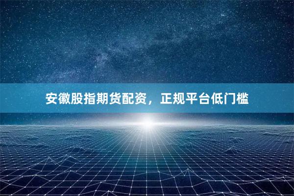 安徽股指期货配资,正规平台低门槛