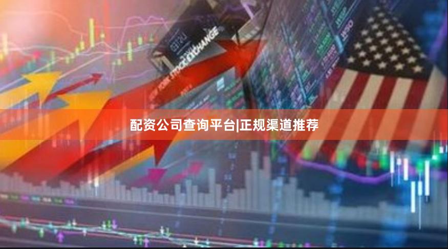 配资公司查询平台|正规渠道推荐