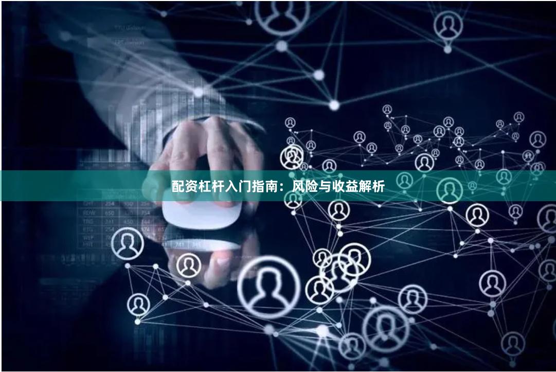 配资杠杆入门指南：风险与收益解析